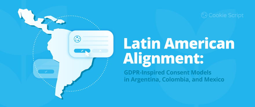 Latin American Alignment: GDPR-Inspired Consent Models in Argentina, Colombia, and Mexico
